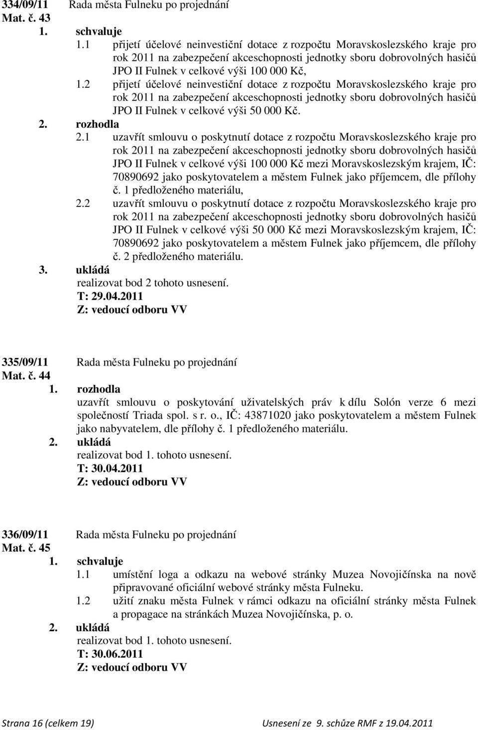 2 přijetí účelové neinvestiční dotace z rozpočtu Moravskoslezského kraje pro rok 2011 na zabezpečení akceschopnosti jednotky sboru dobrovolných hasičů JPO II Fulnek v celkové výši 50 000 Kč. 2. rozhodla 2.