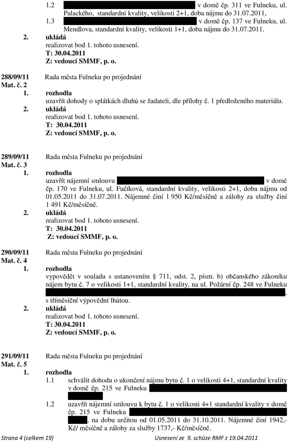 1 předloženého materiálu. Z: vedoucí SMMF, p. o. 289/09/11 Rada města Fulneku po projednání Mat. č. 3 uzavřít nájemní smlouvu s manželi Šárkou a Petrem Kováčovými na byt č. 10 v domě čp.