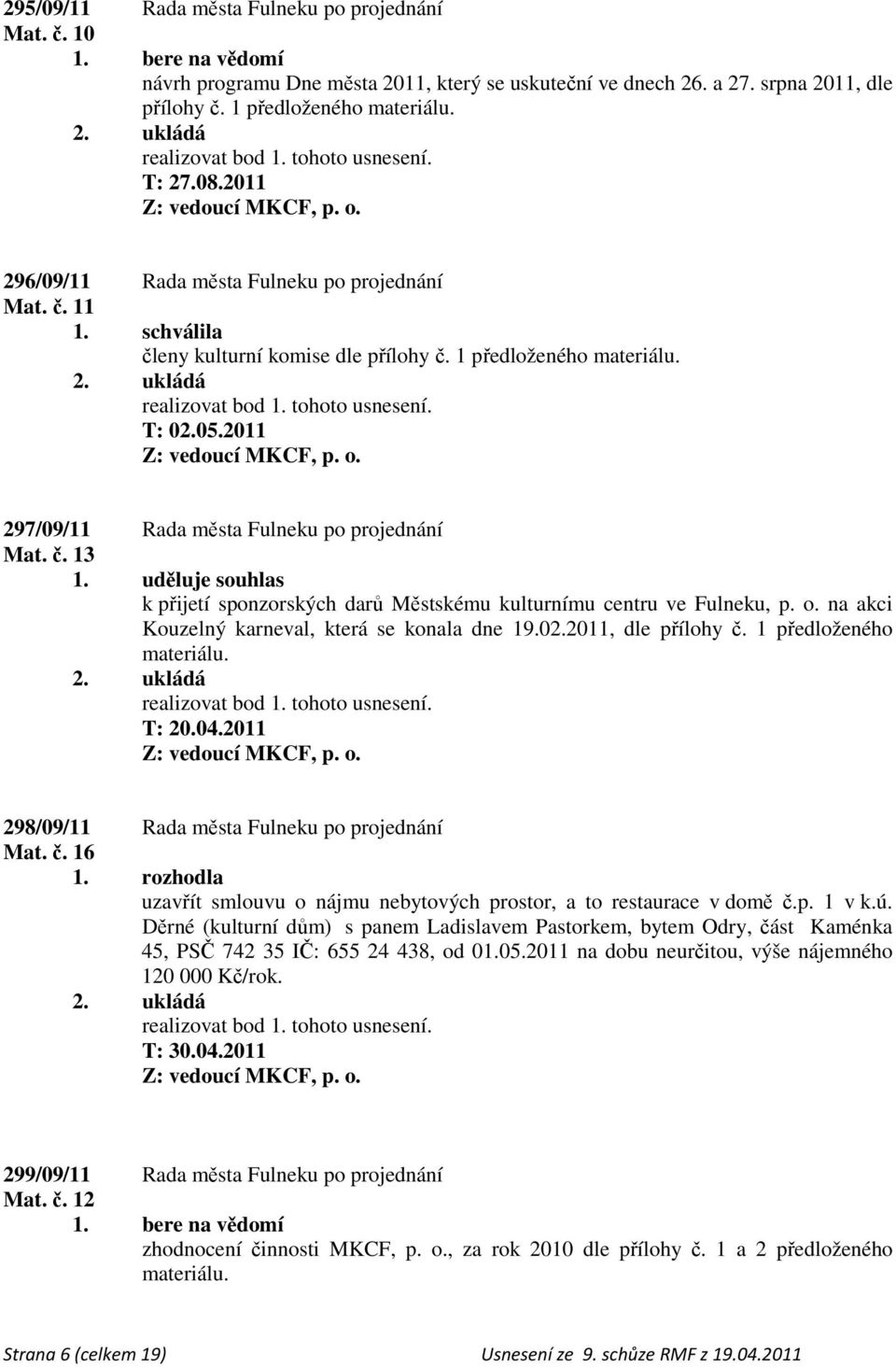 č. 13 1. uděluje souhlas k přijetí sponzorských darů Městskému kulturnímu centru ve Fulneku, p. o. na akci Kouzelný karneval, která se konala dne 19.02.2011, dle přílohy č. 1 předloženého materiálu.