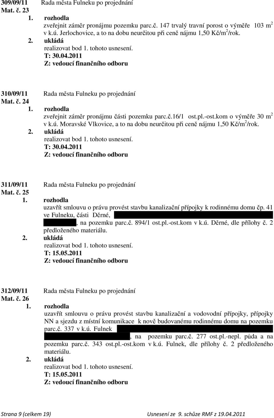 kom o výměře 30 m 2 v k.ú. Moravské Vlkovice, a to na dobu neurčitou při ceně nájmu 1,50 Kč/m 2 /rok. 311/09/11 Rada města Fulneku po projednání Mat. č.