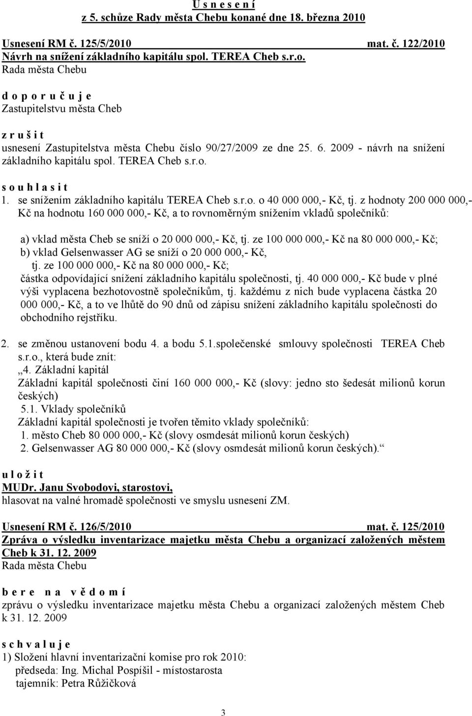 z hodnoty 200 000 000,- Kč na hodnotu 160 000 000,- Kč, a to rovnoměrným snížením vkladů společníků: a) vklad města Cheb se sníží o 20 000 000,- Kč, tj.