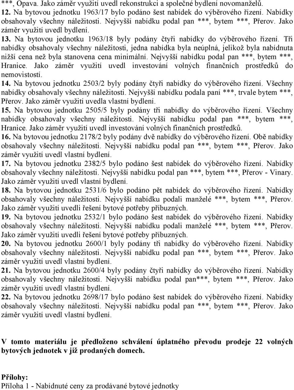 Tři nabídky obsahovaly všechny náležitosti, jedna nabídka byla neúplná, jelikož byla nabídnuta nižší cena než byla stanovena cena minimální. Nejvyšší nabídku podal pan ***, bytem ***, Hranice.