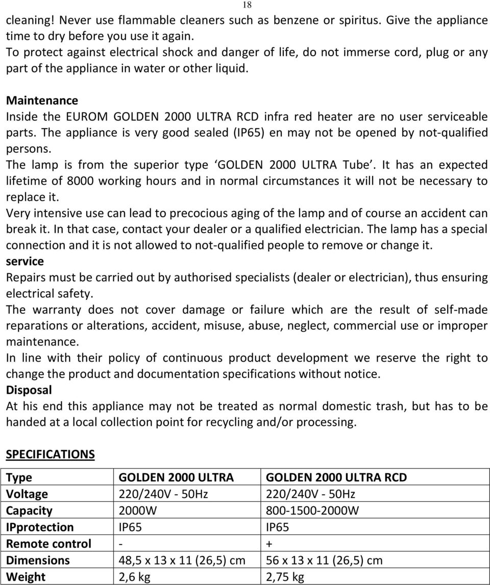 Maintenance Inside the EUROM GOLDEN 2000 ULTRA RCD infra red heater are no user serviceable parts. The appliance is very good sealed (IP65) en may not be opened by not-qualified persons.