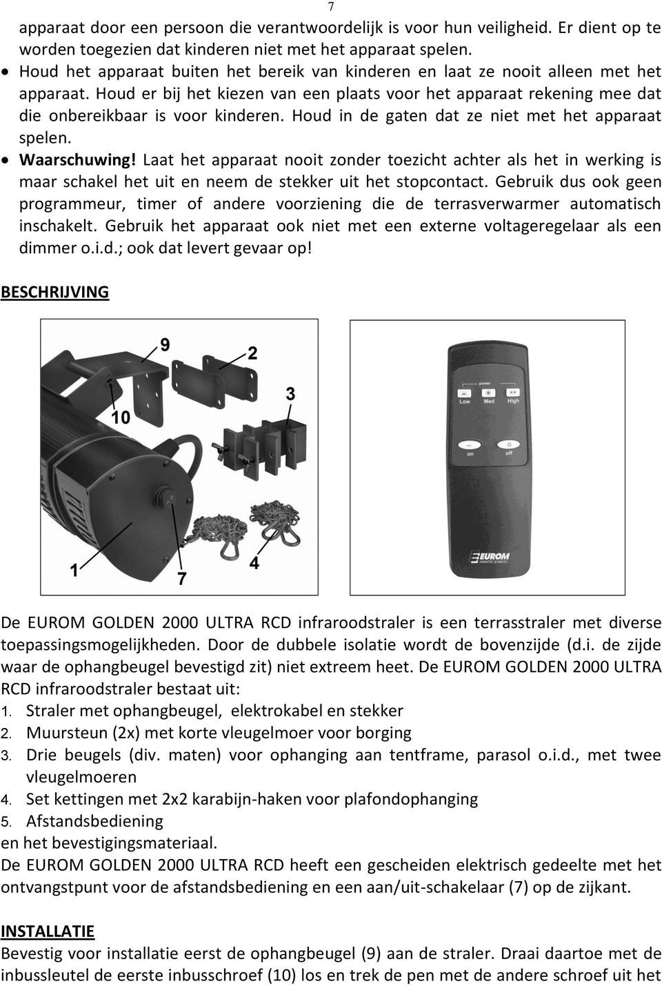 Houd in de gaten dat ze niet met het apparaat spelen. Waarschuwing! Laat het apparaat nooit zonder toezicht achter als het in werking is maar schakel het uit en neem de stekker uit het stopcontact.