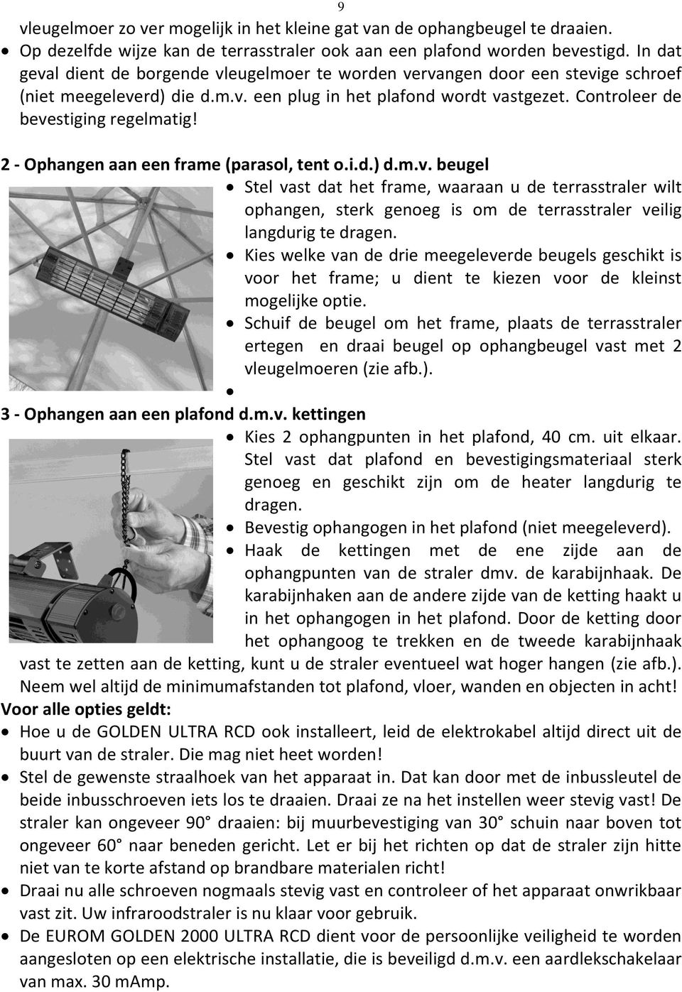 2 - Ophangen aan een frame (parasol, tent o.i.d.) d.m.v. beugel Stel vast dat het frame, waaraan u de terrasstraler wilt ophangen, sterk genoeg is om de terrasstraler veilig langdurig te dragen.