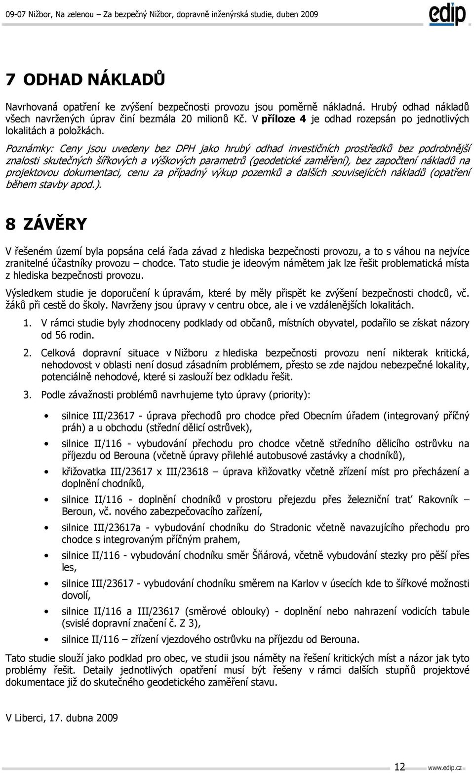 Poznámky: Ceny jsou uvedeny bez DPH jako hrubý odhad investičních prostředků bez podrobnější znalosti skutečných šířkových a výškových parametrů (geodetické zaměření), bez započtení nákladů na