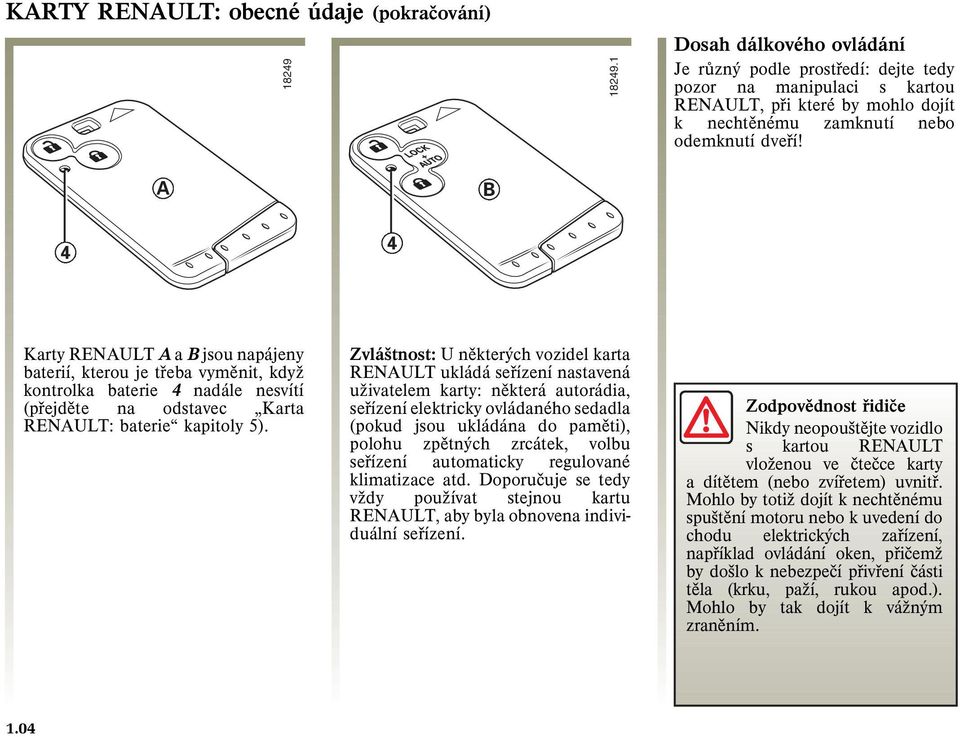 A B 4 4 Karty RENAULT A a B jsou napájeny baterií, kterou je tøeba vymìnit, kdyş kontrolka baterie 4 nadále nesvítí (pøejdìte na odstavec Karta RENAULT: baterie kapitoly 5).