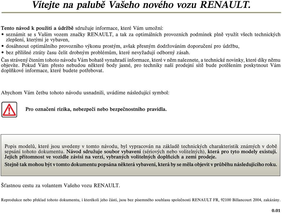 je vybaven, dosáhnout optimálního provozního výkonu prostým, avšak pøesným dodrşováním doporuèení pro údrşbu, bez pøílišné ztráty èasu èelit drobným problémùm, které nevyşadují odborný zásah.