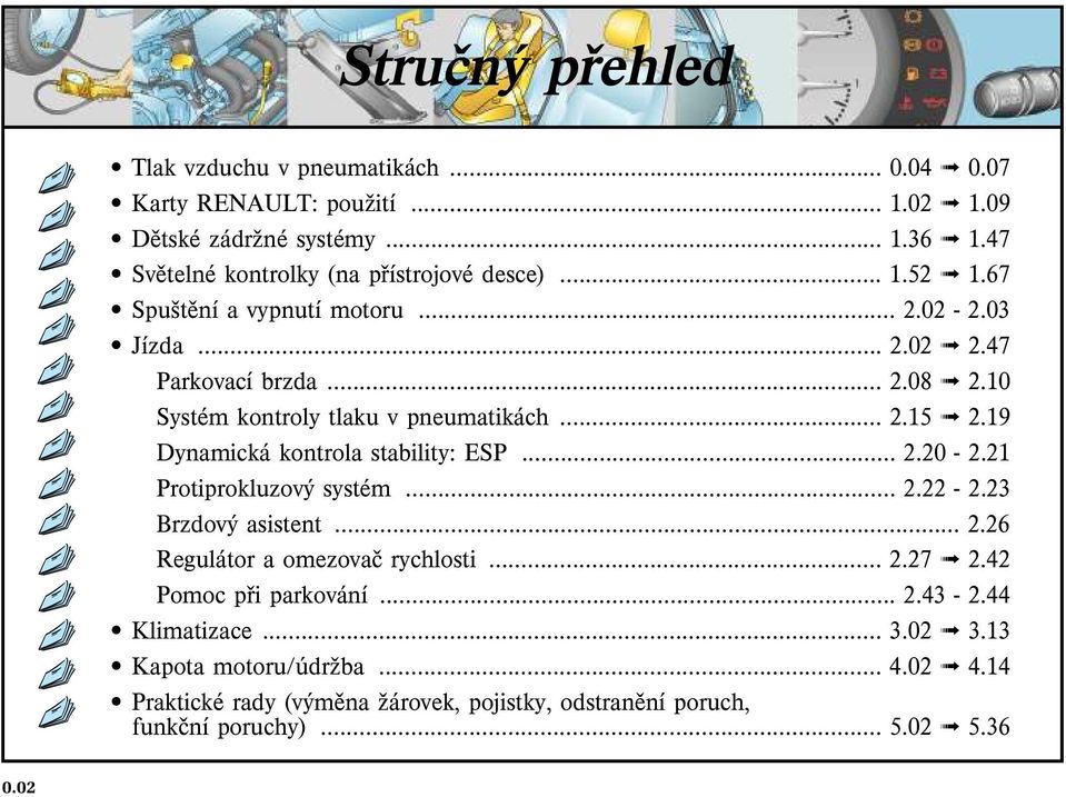 10 Systém kontroly tlaku v pneumatikách... 2.15 2.19 Dynamická kontrola stability: ESP... 2.20-2.21 Protiprokluzový systém... 2.22-2.23 Brzdový asistent... 2.26 Regulátor a omezovaè rychlosti.