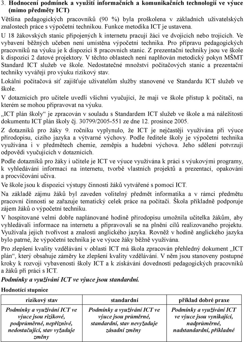 Ve vybavení běžných učeben není umístěna výpočetní technika. Pro přípravu pedagogických pracovníků na výuku je k dispozici 8 pracovních stanic.