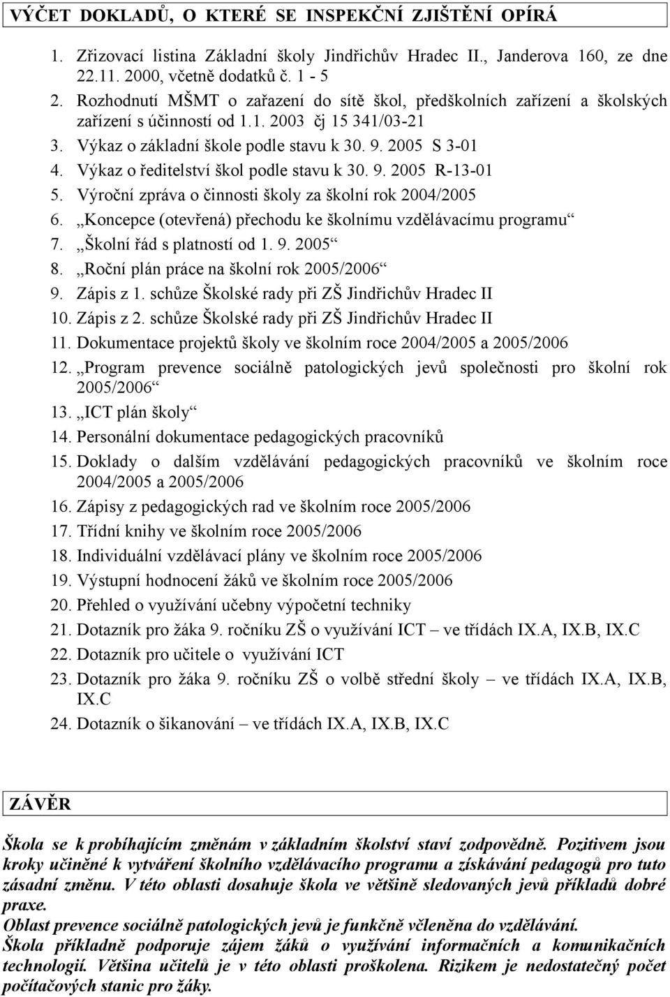 Výkaz o ředitelství škol podle stavu k 30. 9. 2005 R-13-01 5. Výroční zpráva o činnosti školy za školní rok 2004/2005 6. Koncepce (otevřená) přechodu ke školnímu vzdělávacímu programu 7.