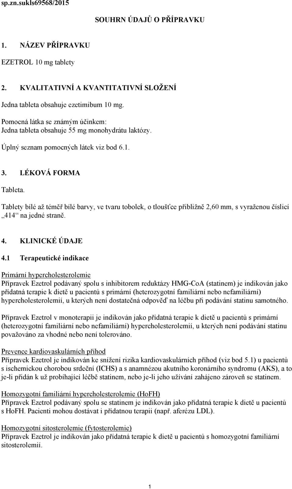 Tablety bílé až téměř bílé barvy, ve tvaru tobolek, o tloušťce přibližně 2,60 mm, s vyraženou číslicí 414 na jedné straně. 4. KLINICKÉ ÚDAJE 4.