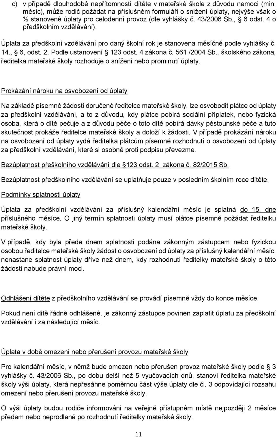 Úplata za předškolní vzdělávání pro daný školní rok je stanovena měsíčně podle vyhlášky č. 14., 6, odst. 2. Podle ustanovení 123 odst. 4 zákona č. 561 /2004 Sb.