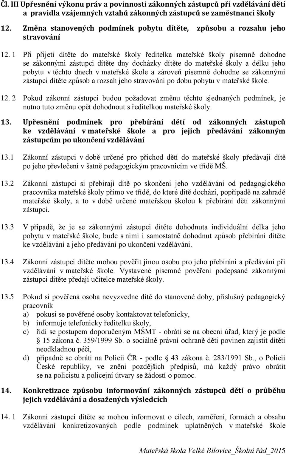 1 Při přijetí dítěte do mateřské školy ředitelka mateřské školy písemně dohodne se zákonnými zástupci dítěte dny docházky dítěte do mateřské školy a délku jeho pobytu v těchto dnech v mateřské škole