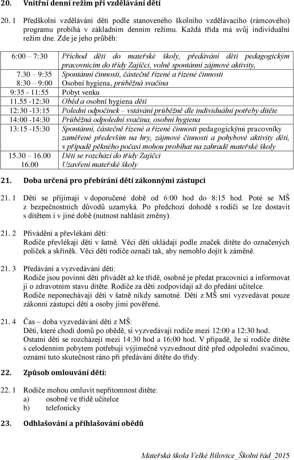 30 9:35 8:30 9:00 Spontánní činnosti, částečně řízené a řízené činnosti Osobní hygiena, průběžná svačina 9:35-11:55 Pobyt venku 11.