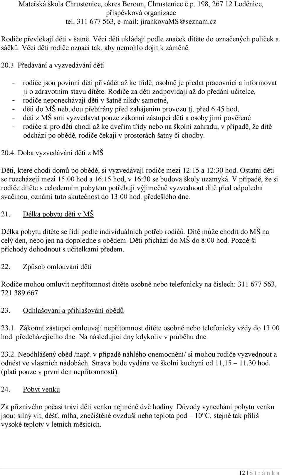 Rodiče za děti zodpovídají až do předání učitelce, - rodiče neponechávají děti v šatně nikdy samotné, - děti do MŠ nebudou přebírány před zahájením provozu tj.