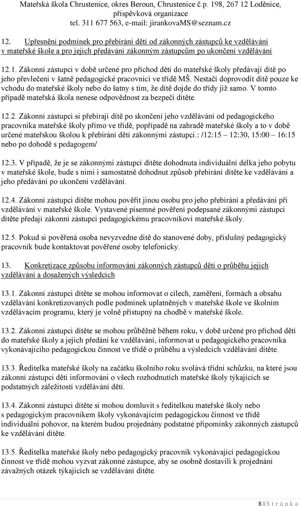 2. Zákonní zástupci si přebírají dítě po skončení jeho vzdělávání od pedagogického pracovníka mateřské školy přímo ve třídě, popřípadě na zahradě mateřské školy a to v době určené mateřskou školou k