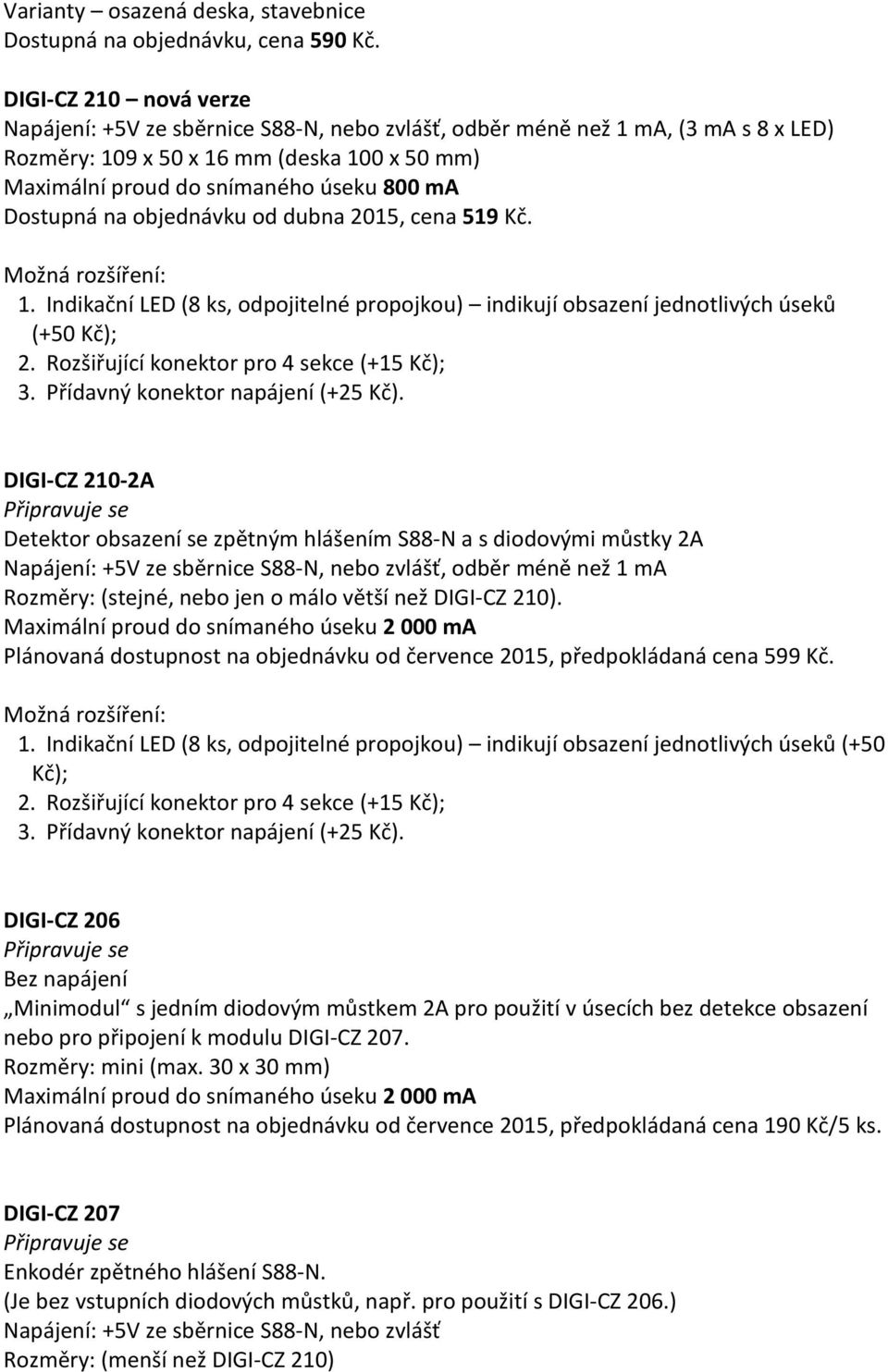 Dostupná na objednávku od dubna 2015, cena 519 Kč. Možná rozšíření: 1. Indikační LED (8 ks, odpojitelné propojkou) indikují obsazení jednotlivých úseků (+50 Kč); 2.