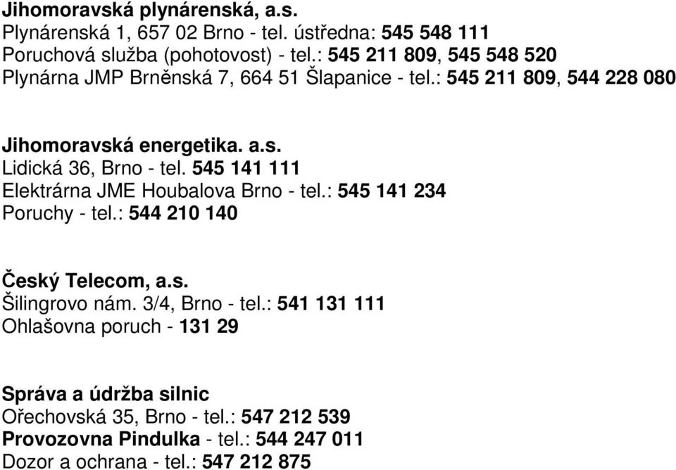 545 141 111 Elektrárna JME Houbalova Brno - tel.: 545 141 234 Poruchy - tel.: 544 210 140 Český Telecom, a.s. Šilingrovo nám. 3/4, Brno - tel.