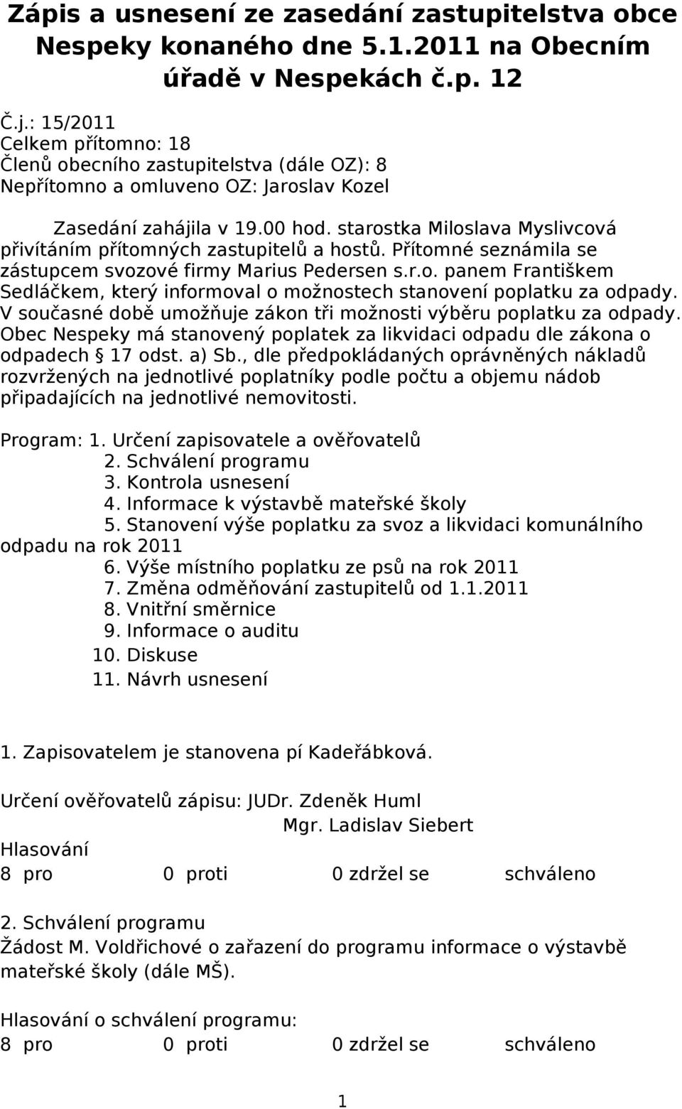 starostka Miloslava Myslivcová přivítáním přítomných zastupitelů a hostů. Přítomné seznámila se zástupcem svozové firmy Marius Pedersen s.r.o. panem Františkem Sedláčkem, který informoval o možnostech stanovení poplatku za odpady.