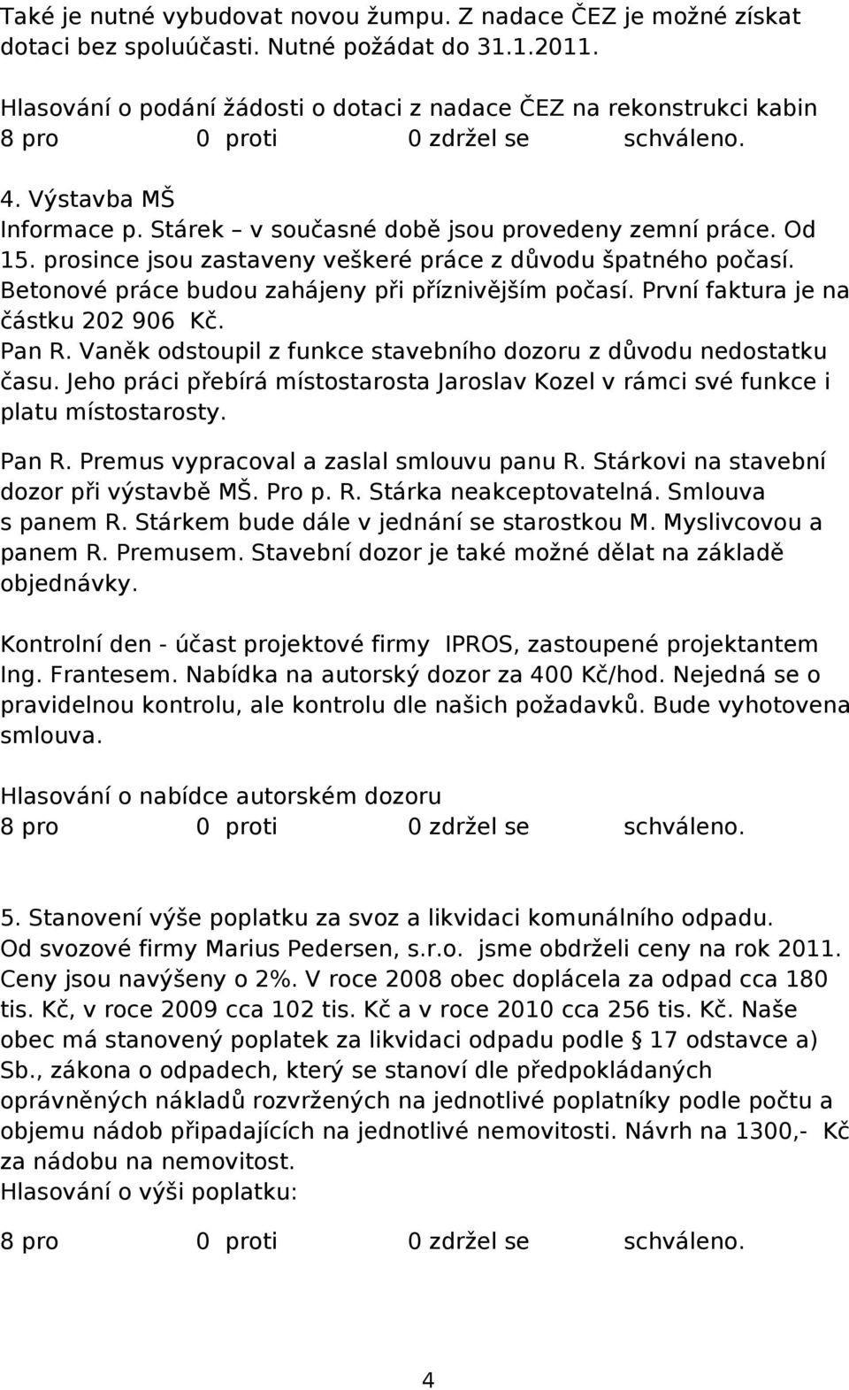 Betonové práce budou zahájeny při příznivějším počasí. První faktura je na částku 202 906 Kč. Pan R. Vaněk odstoupil z funkce stavebního dozoru z důvodu nedostatku času.