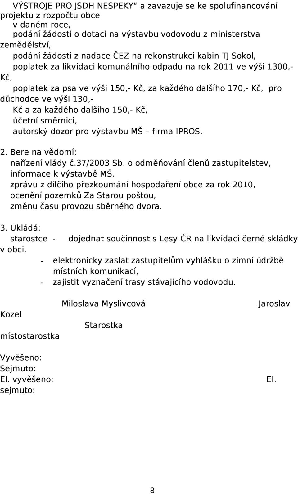 za každého dalšího 150,- Kč, účetní směrnici, autorský dozor pro výstavbu MŠ firma IPROS. 2. Bere na vědomí: nařízení vlády č.37/2003 Sb.