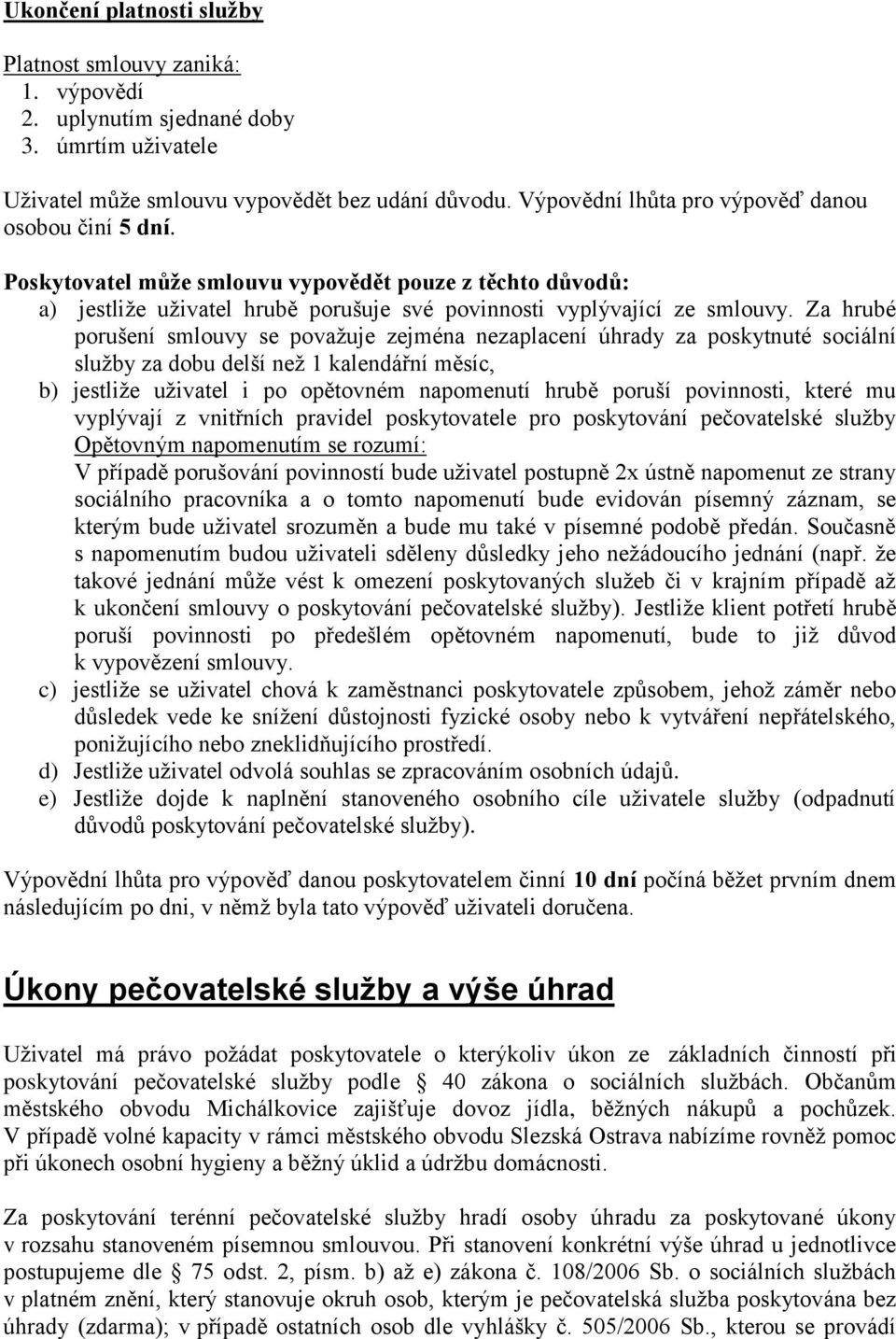 Za hrubé porušení smlouvy se považuje zejména nezaplacení úhrady za poskytnuté sociální služby za dobu delší než 1 kalendářní měsíc, b) jestliže uživatel i po opětovném napomenutí hrubě poruší