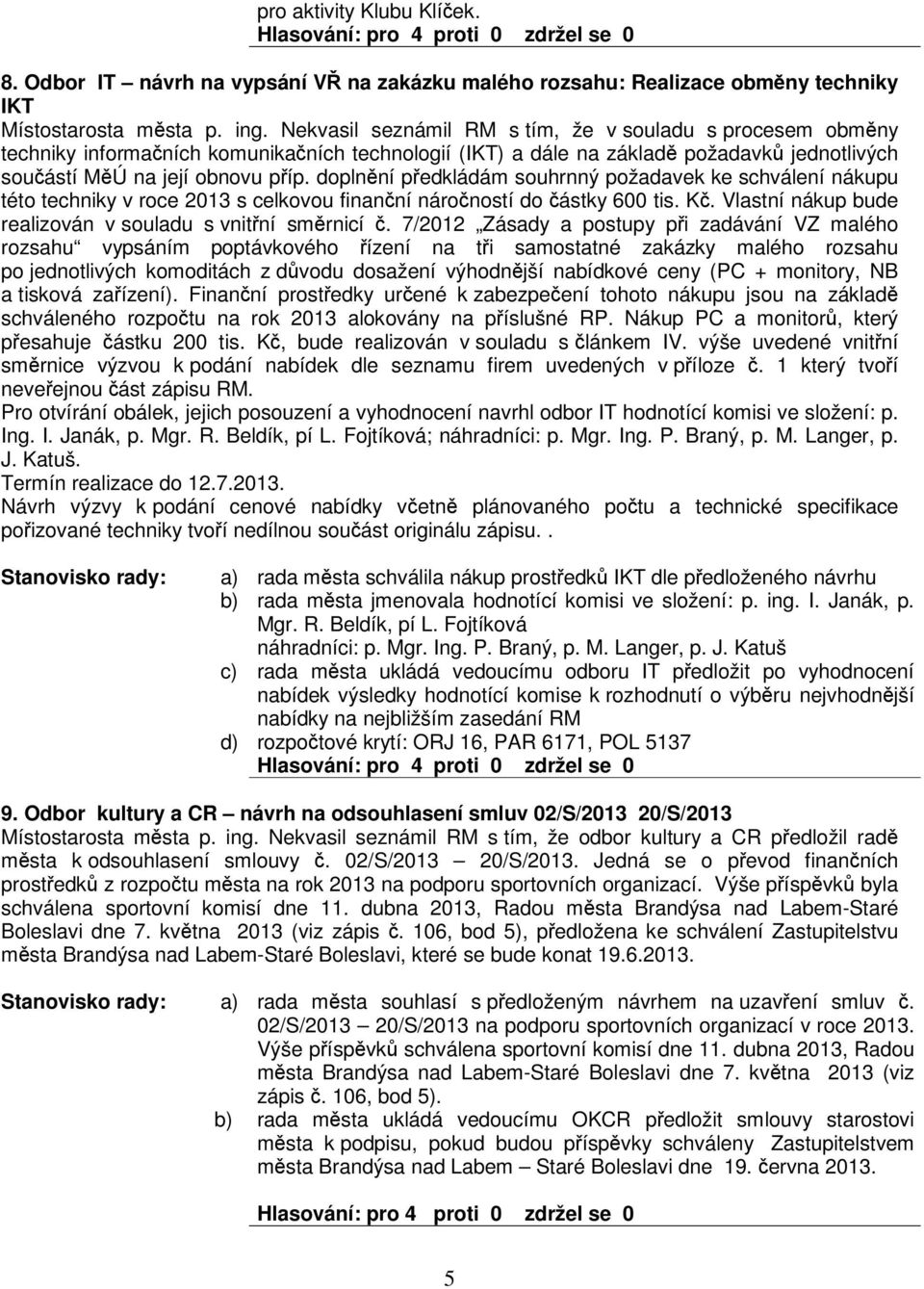 doplnní pedkládám souhrnný požadavek ke schválení nákupu této techniky v roce 2013 s celkovou finanní nároností do ástky 600 tis. K. Vlastní nákup bude realizován v souladu s vnitní smrnicí.