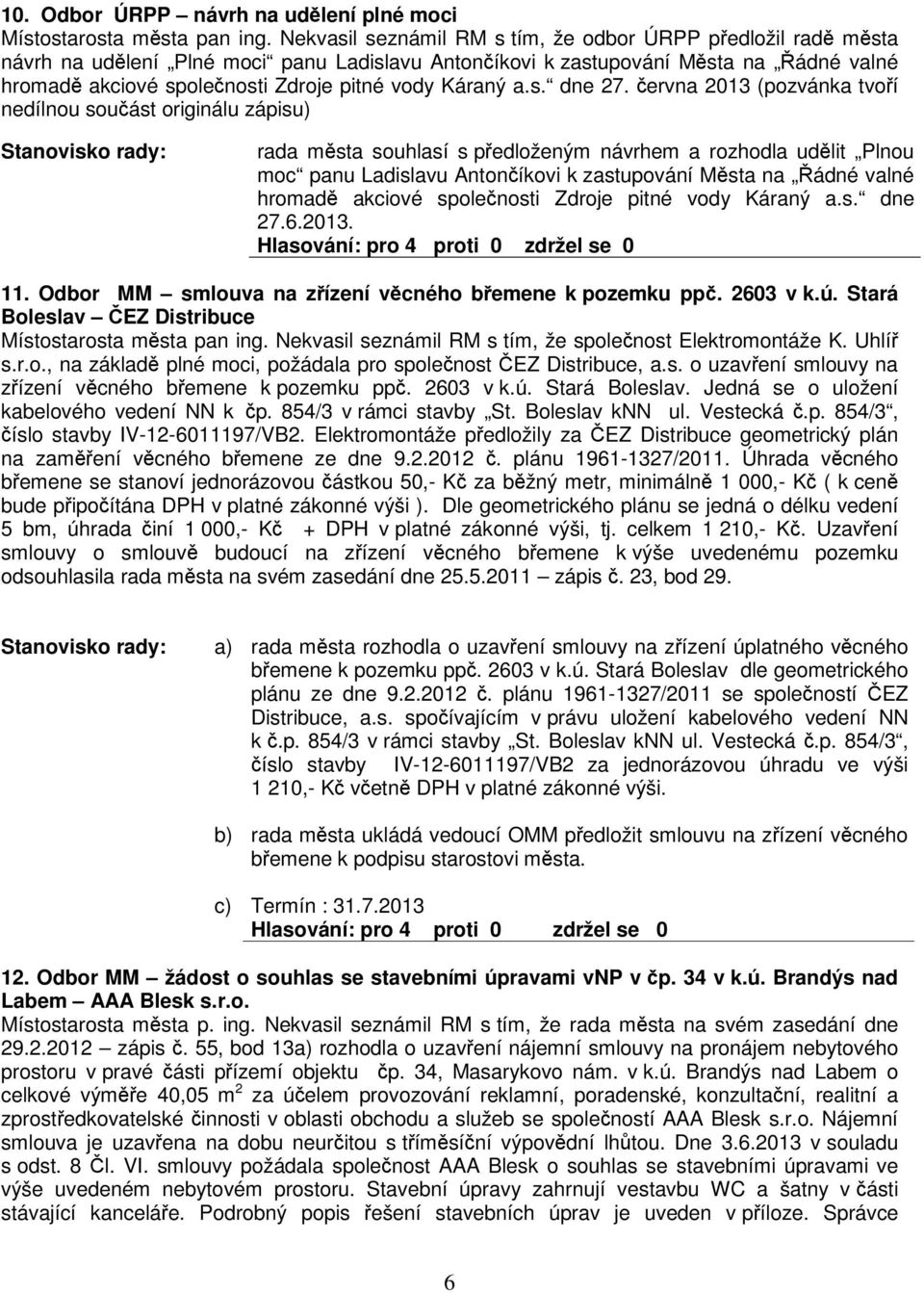 ervna 2013 (pozvánka tvoí nedílnou souást originálu zápisu) Stanovisko rady: rada msta souhlasí s pedloženým návrhem a rozhodla udlit Plnou moc panu Ladislavu Antoníkovi k zastupování Msta na ádné