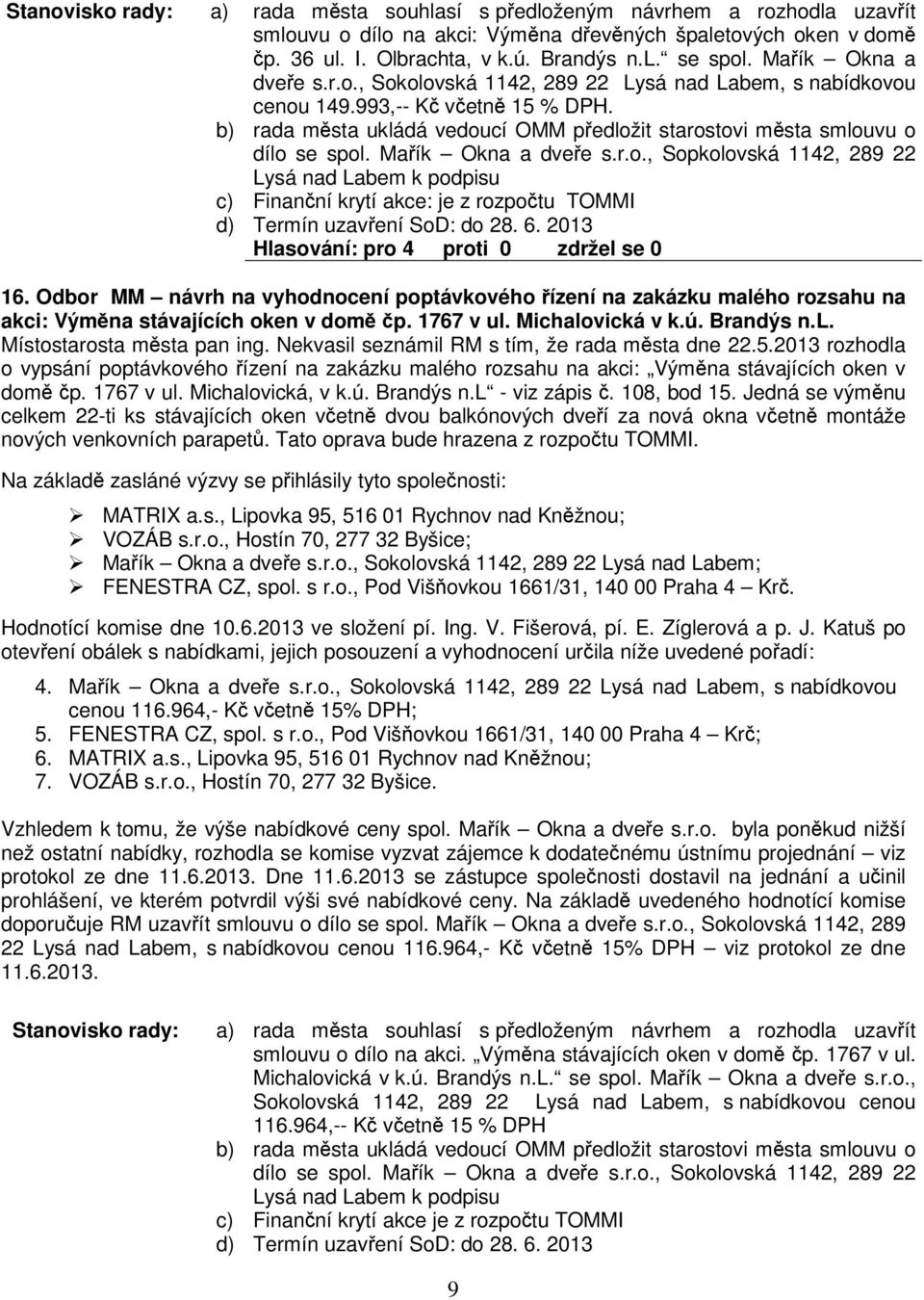 6. 2013 16. Odbor MM návrh na vyhodnocení poptávkového ízení na zakázku malého rozsahu na akci: Výmna stávajících oken v dom p. 1767 v ul. Michalovická v k.ú. Brandýs n.l. Místostarosta msta pan ing.