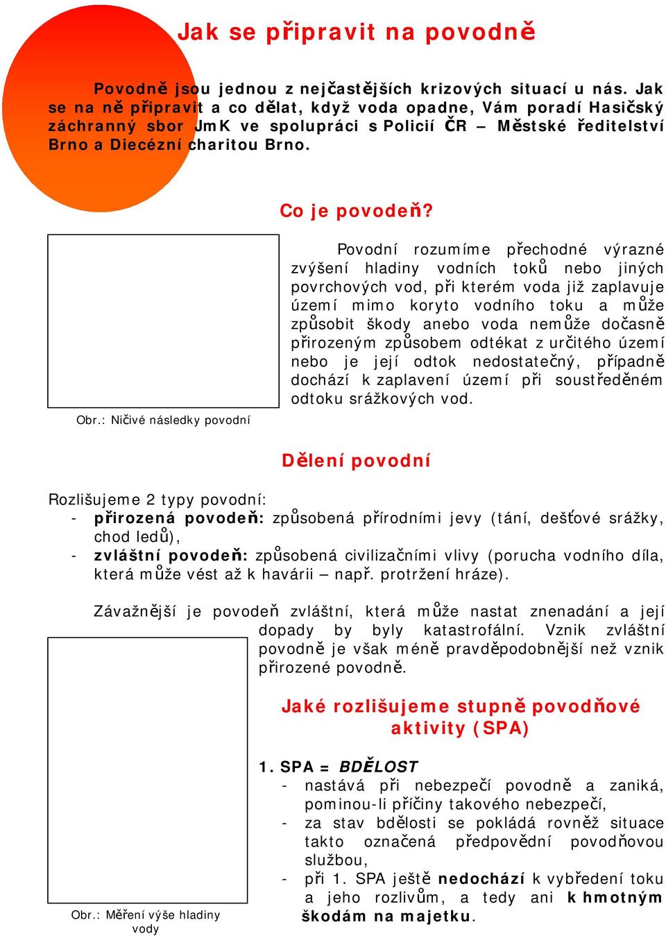 : Ničivé následky povodní Povodní rozumíme přechodné výrazné zvýšení hladiny vodních toků nebo jiných povrchových vod, při kterém voda již zaplavuje území mimo koryto vodního toku a může způsobit