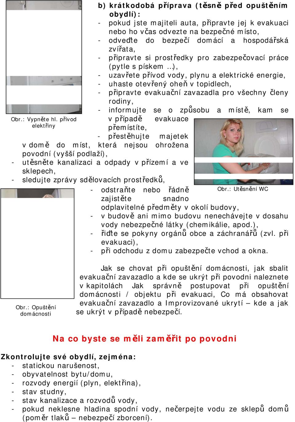 hospodářská zvířata, - připravte si prostředky pro zabezpečovací práce (pytle s pískem ), - uzavřete přívod vody, plynu a elektrické energie, - uhaste otevřený oheň v topidlech, - připravte evakuační