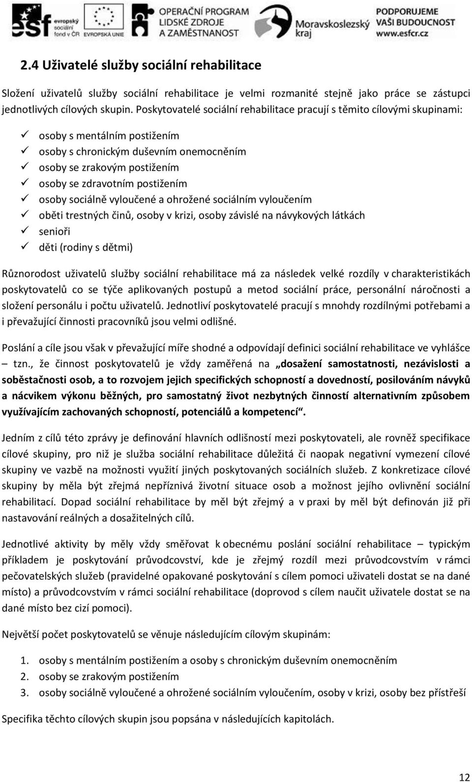 postižením osoby sociálně vyloučené a ohrožené sociálním vyloučením oběti trestných činů, osoby v krizi, osoby závislé na návykových látkách senioři děti (rodiny s dětmi) Různorodost uživatelů služby