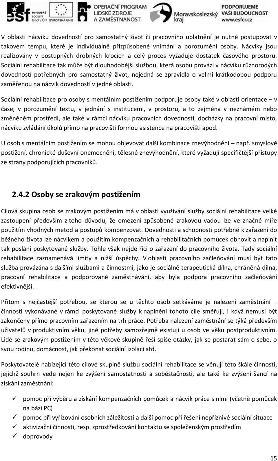 Sociální rehabilitace tak může být dlouhodobější službou, která osobu provází v nácviku různorodých dovedností potřebných pro samostatný život, nejedná se zpravidla o velmi krátkodobou podporu