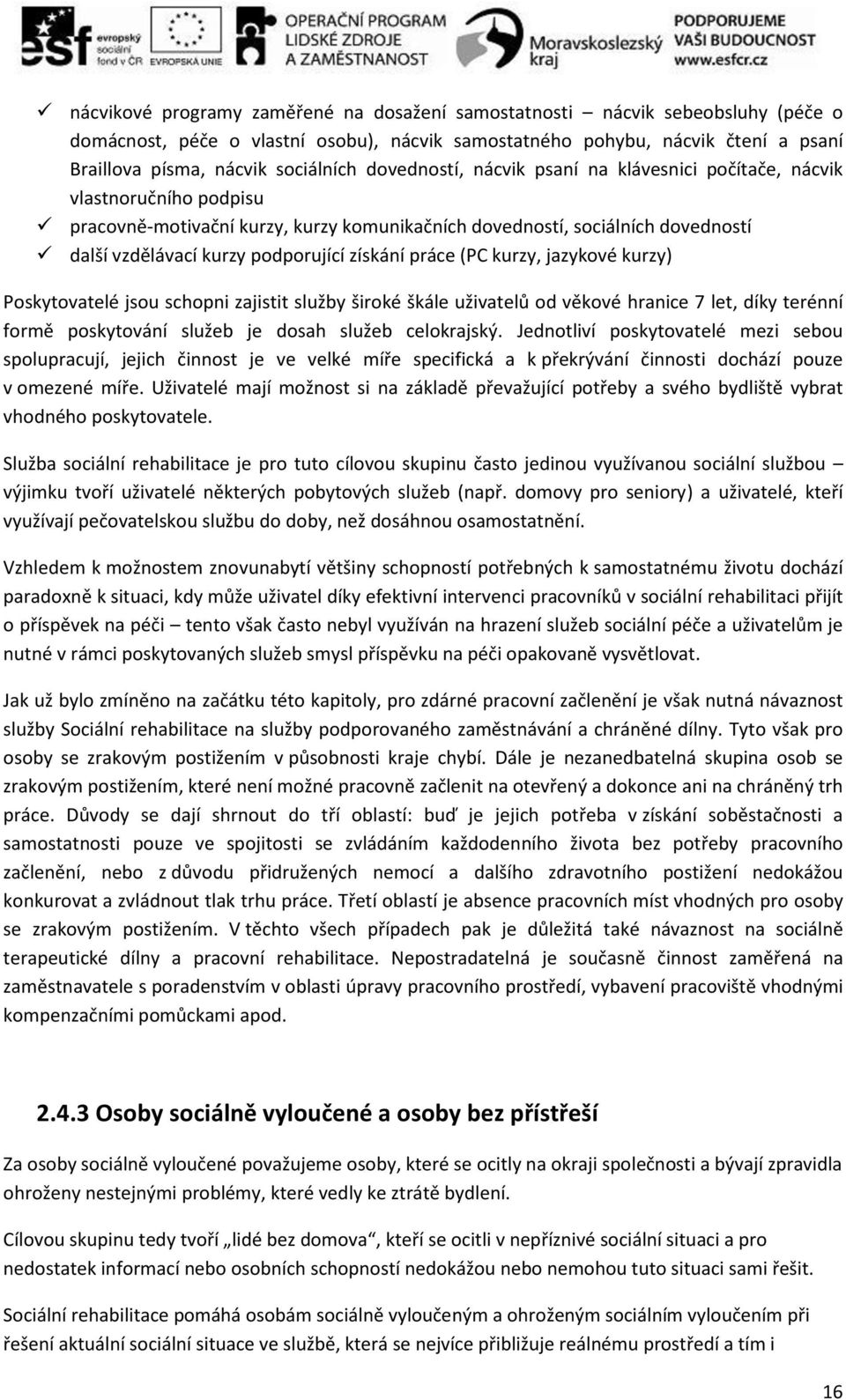 získání práce (PC kurzy, jazykové kurzy) Poskytovatelé jsou schopni zajistit služby široké škále uživatelů od věkové hranice 7 let, díky terénní formě poskytování služeb je dosah služeb celokrajský.