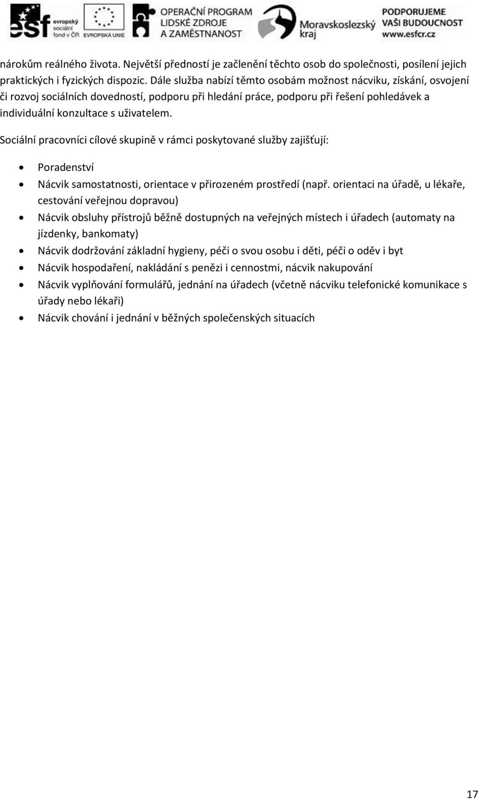 Sociální pracovníci cílové skupině v rámci poskytované služby zajišťují: Poradenství Nácvik samostatnosti, orientace v přirozeném prostředí (např.