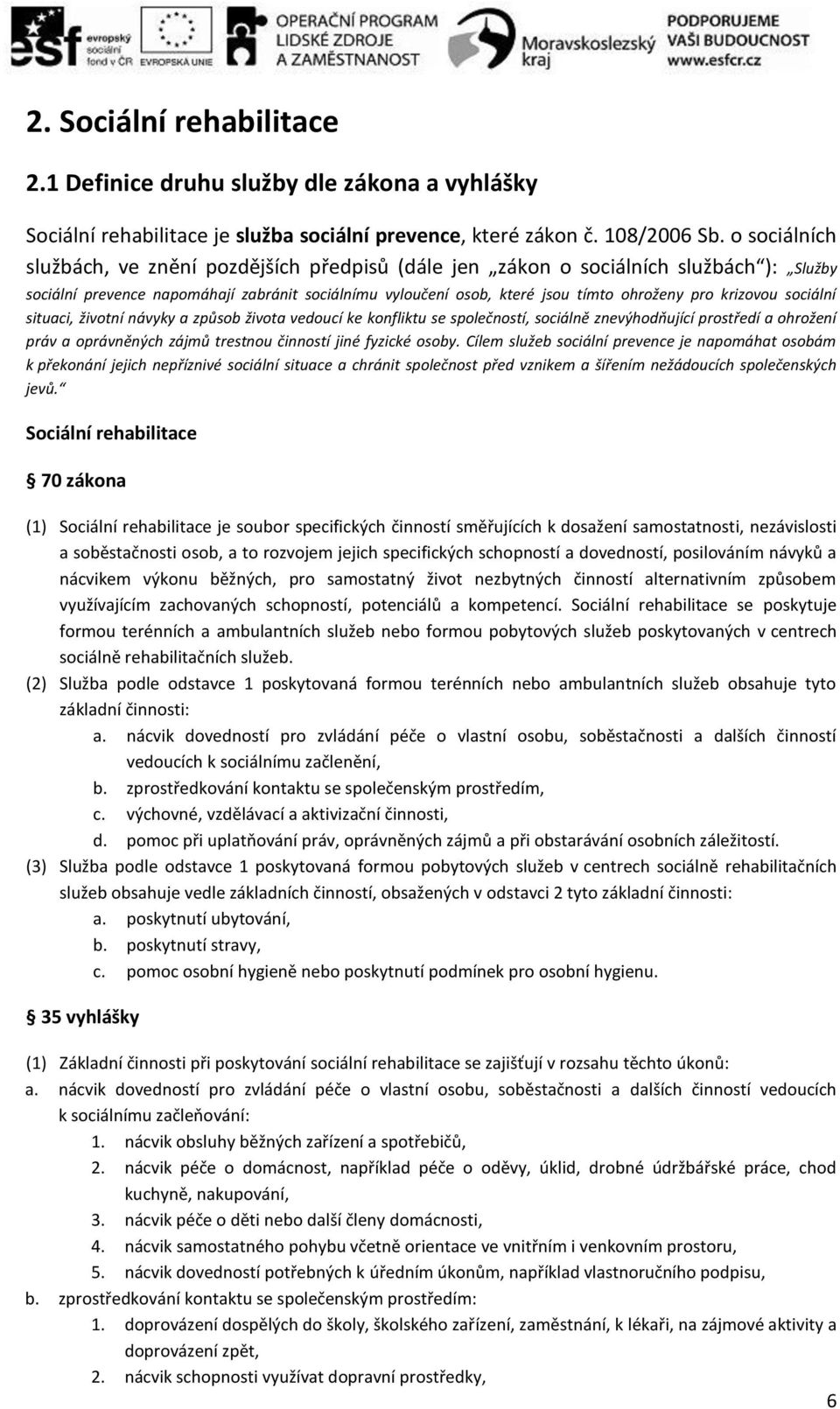 krizovou sociální situaci, životní návyky a způsob života vedoucí ke konfliktu se společností, sociálně znevýhodňující prostředí a ohrožení práv a oprávněných zájmů trestnou činností jiné fyzické