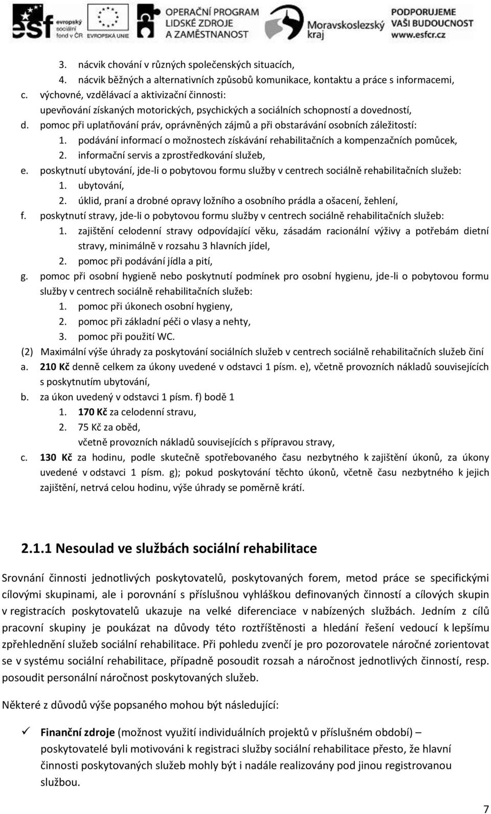 pomoc při uplatňování práv, oprávněných zájmů a při obstarávání osobních záležitostí: 1. podávání informací o možnostech získávání rehabilitačních a kompenzačních pomůcek, 2.