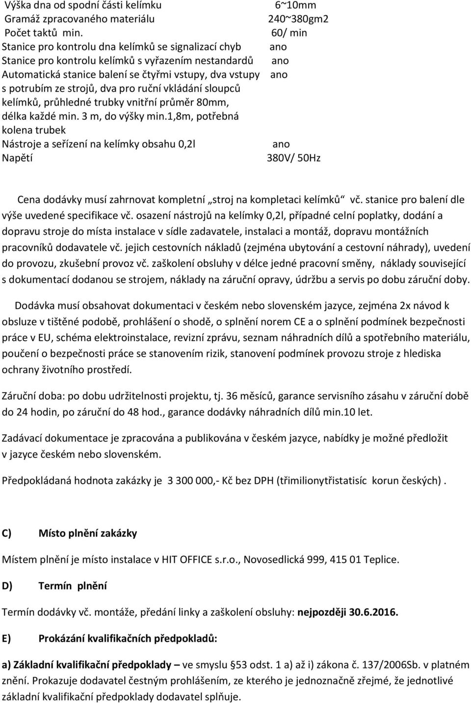 strojů, dva pro ruční vkládání sloupců kelímků, průhledné trubky vnitřní průměr 80mm, délka každé min. 3 m, do výšky min.