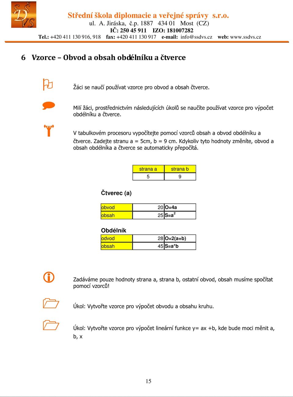 Zadejte stranu a = 5cm, b = 9 cm. Kdykoliv tyto hodnoty změníte, obvod a obsah obdélníka a čtverce se automaticky přepočítá.