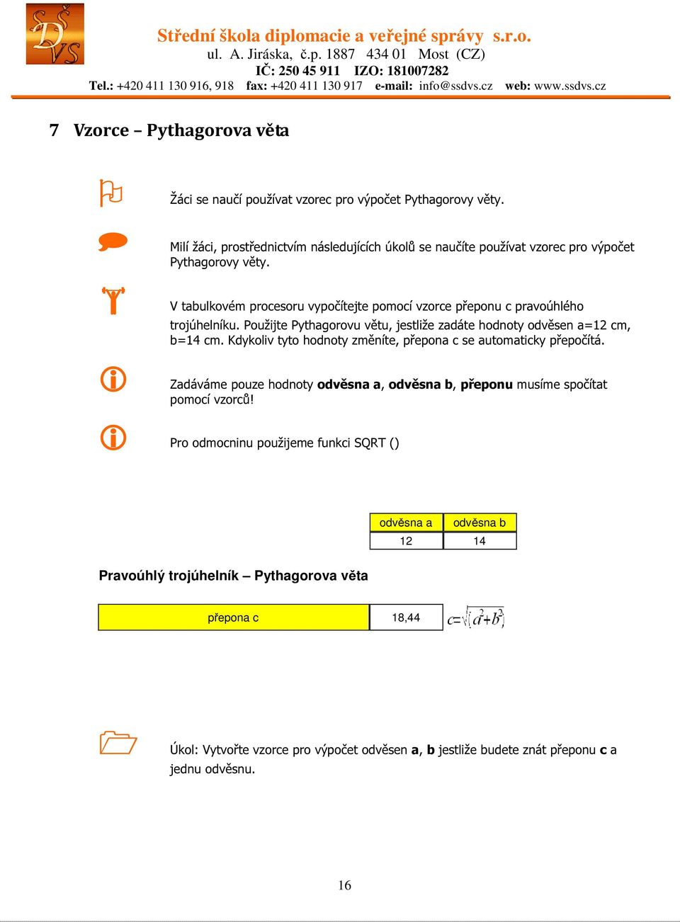 V tabulkovém procesoru vypočítejte pomocí vzorce přeponu c pravoúhlého trojúhelníku. Použijte Pythagorovu větu, jestliže zadáte hodnoty odvěsen a=12 cm, b=14 cm.