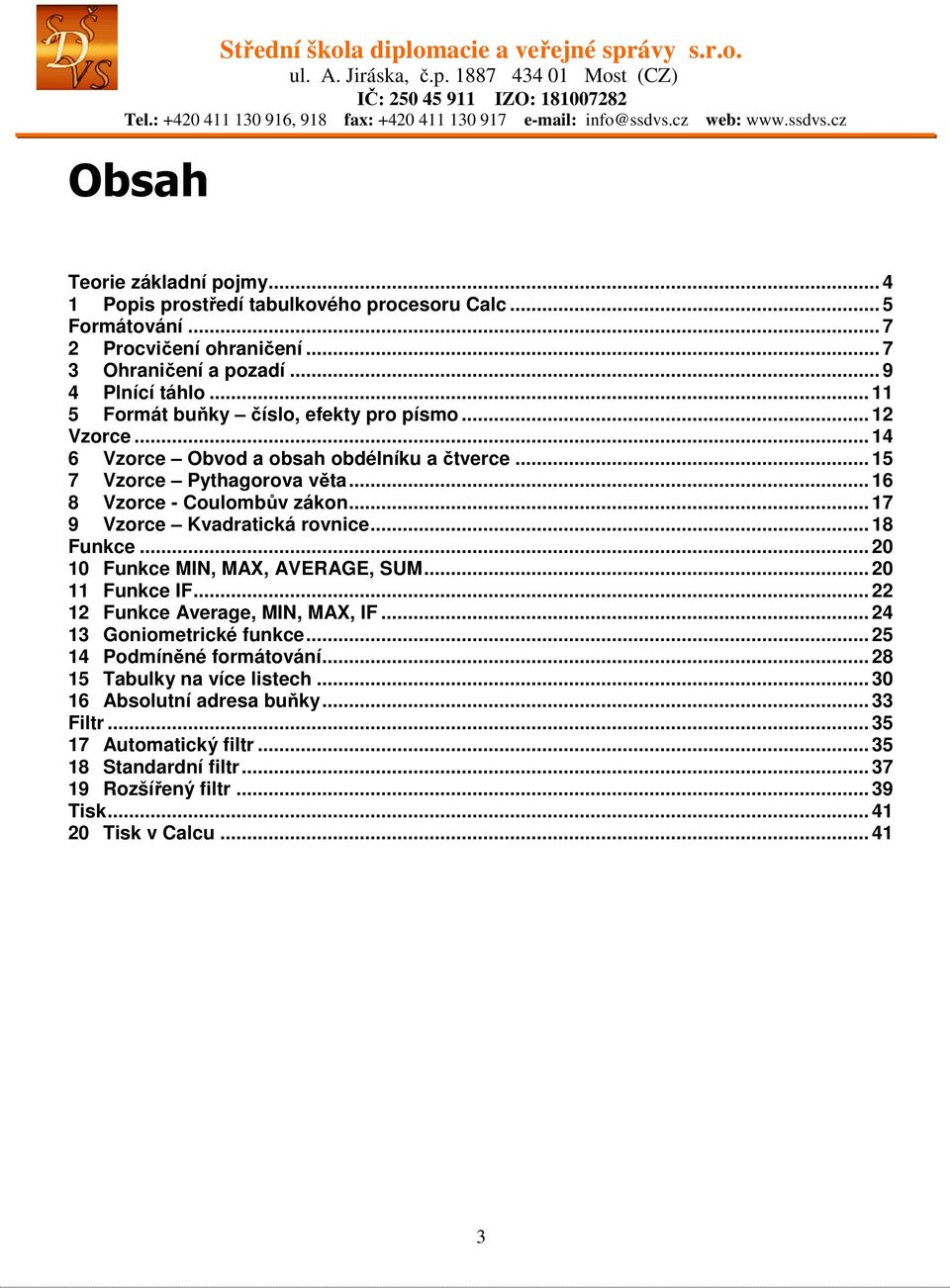 .. 17 9 Vzorce Kvadratická rovnice... 18 Funkce... 20 10 Funkce MIN, MAX, AVERAGE, SUM... 20 11 Funkce IF... 22 12 Funkce Average, MIN, MAX, IF... 24 13 Goniometrické funkce.