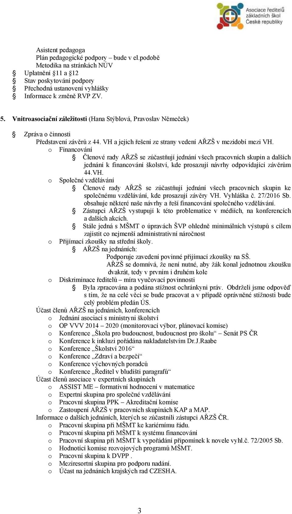 o Financování Členové rady AŘZŠ se zúčastňují jednání všech pracovních skupin a dalších jednání k financování školství, kde prosazují návrhy odpovídající závěrům 44.VH.
