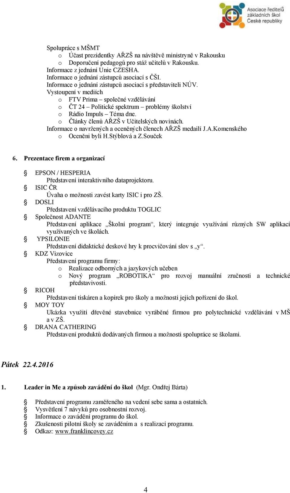 Vystoupení v mediích o FTV Prima společné vzdělávání o ČT 24 Politické spektrum problémy školství o Rádio Impuls Téma dne. o Články členů AŘZŠ v Učitelských novinách.