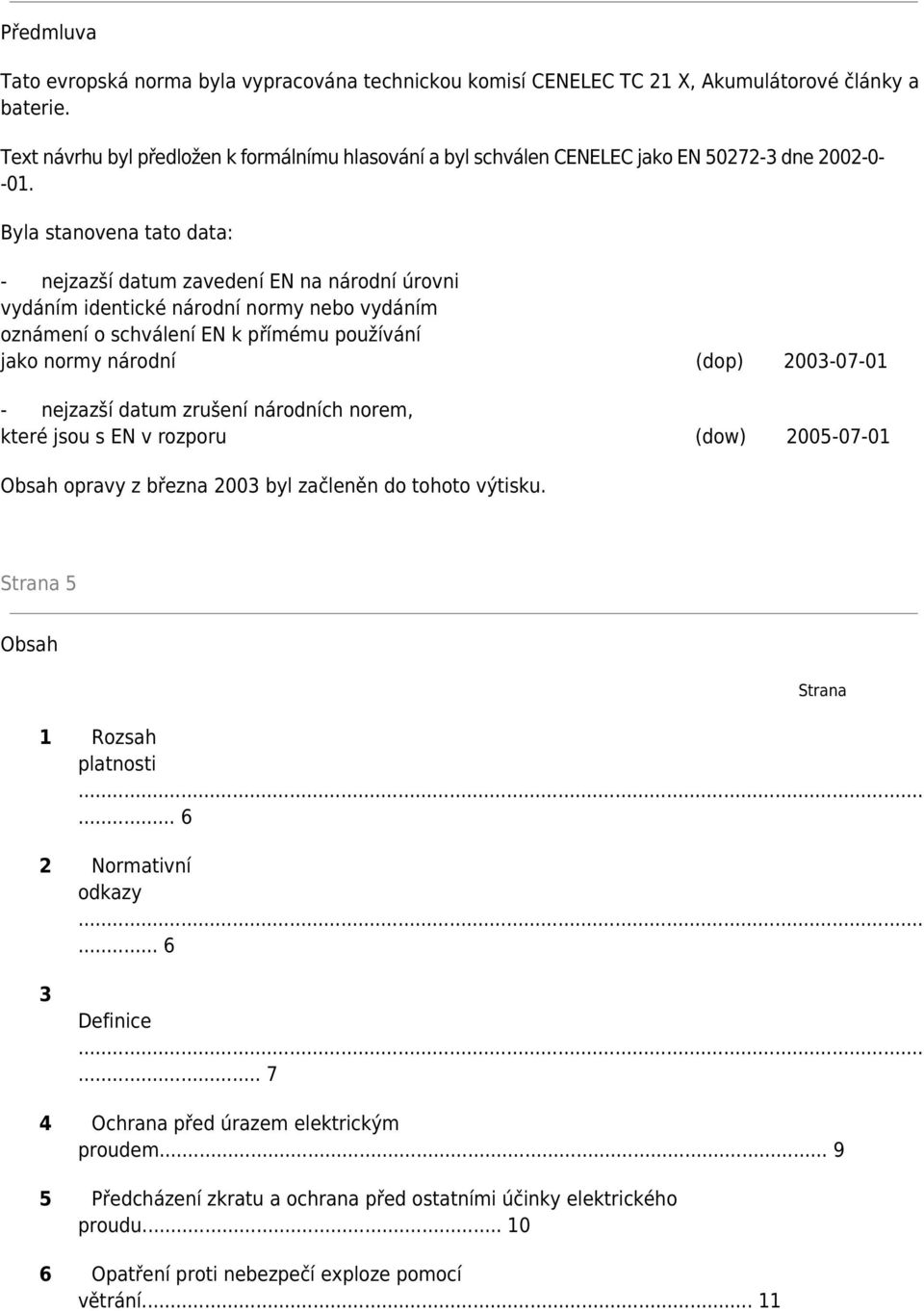 Byla stanovena tato data: - nejzazší datum zavedení EN na národní úrovni vydáním identické národní normy nebo vydáním oznámení o schválení EN k přímému používání jako normy národní (dop) 2003-07-01 -