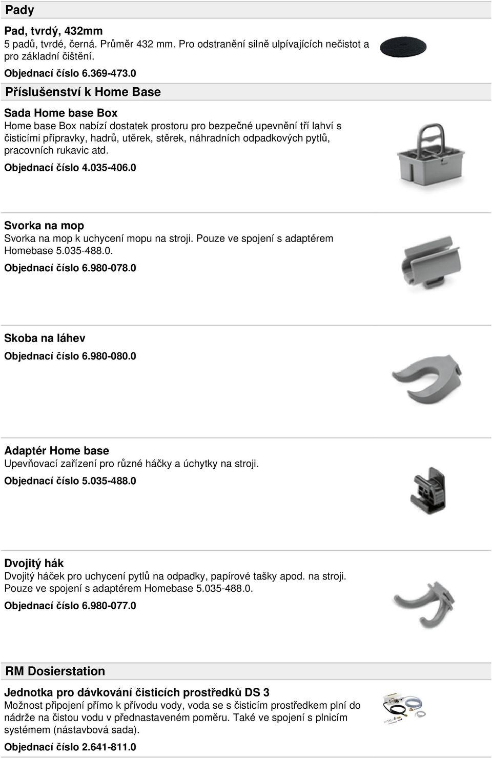 pracovních rukavic atd. Objednací číslo 4.035-406.0 Svorka na mop Svorka na mop k uchycení mopu na stroji. Pouze ve spojení s adaptérem Homebase 5.035-488.0. Objednací číslo 6.980-078.