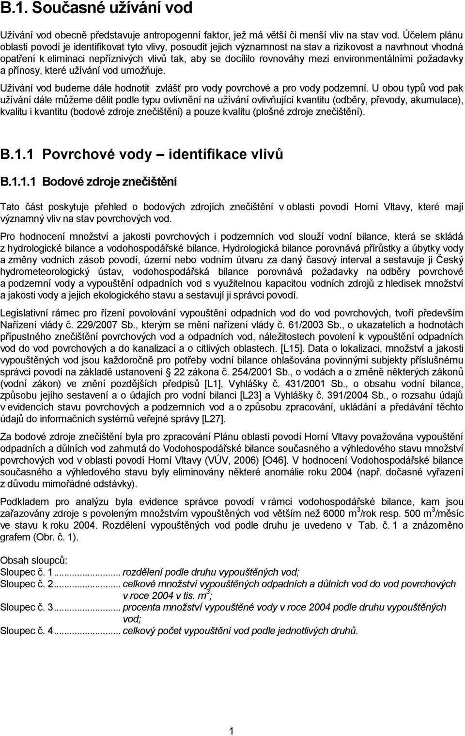 environmentálními poţadavky a přínosy, které uţívání vod umoţňuje. Uţívání vod budeme dále hodnotit zvlášť pro vody povrchové a pro vody podzemní.