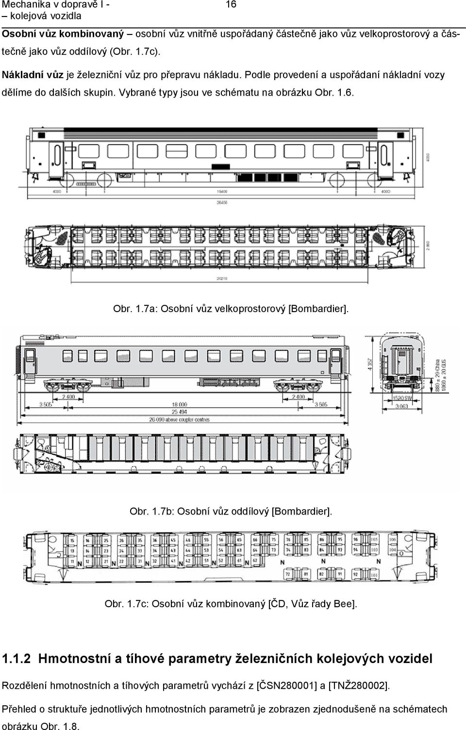 6. Obr. 1.7a: Osobní vůz velkoprostorový [Bombardier]. Obr. 1.7b: Osobní vůz oddílový [Bombardier]. Obr. 1.7c: Osobní vůz kombinovaný [ČD, Vůz řady Bee]. 1.1. Hmotnostní a tíhové parametry železničních kolejových vozidel Rozdělení hmotnostních a tíhových parametrů vychází z [ČSN80001] a [TNŽ8000].