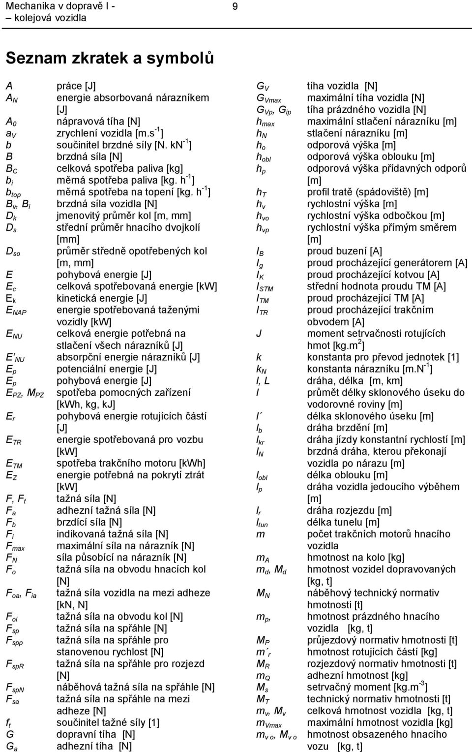 h -1 ] B v, B i brzdná síla vozidla [N] D k jmenovitý průměr kol [m, mm] D s střední průměr hnacího dvojkolí [mm] D so průměr středně opotřebených kol [m, mm] E pohybová energie [J] E c celková