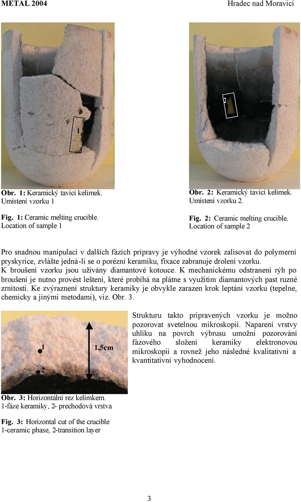 Location of sample Pro snadnou manipulaci v dalších fázích prípravy je výhodné vzorek zalisovat do polymerní pryskyrice, zvlášte jedná-li se o porézní keramiku, fixace zabranuje drolení vzorku.